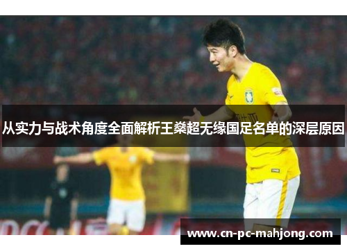 从实力与战术角度全面解析王燊超无缘国足名单的深层原因