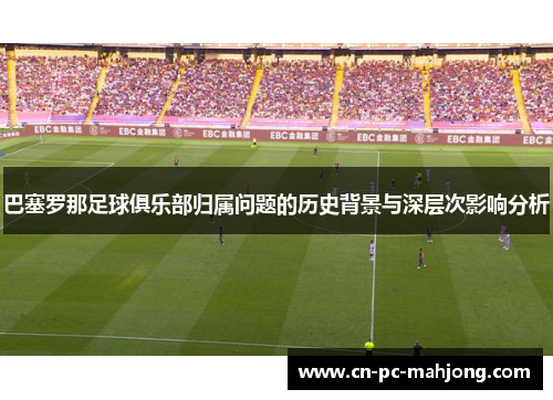 巴塞罗那足球俱乐部归属问题的历史背景与深层次影响分析