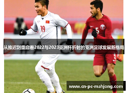 从推迟到重启看2022与2023亚洲杯折射的亚洲足球发展新格局