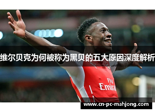 维尔贝克为何被称为黑贝的五大原因深度解析