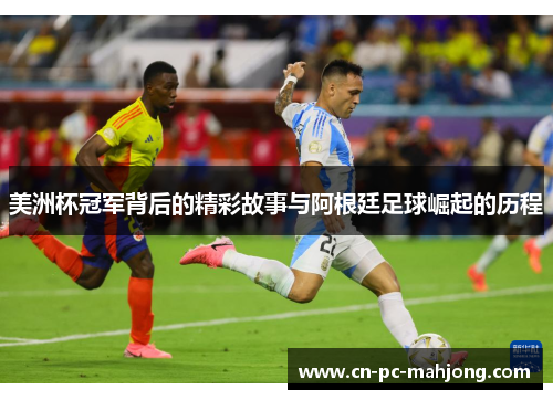 美洲杯冠军背后的精彩故事与阿根廷足球崛起的历程