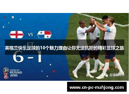 英格兰快乐足球的10个魅力理由让你无法抗拒的精彩足球之旅 英格兰快乐足球的10个魅力理由让你无法抗拒的精彩足球之旅