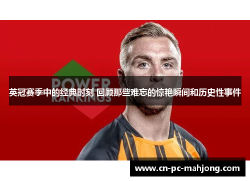 英冠赛季中的经典时刻 回顾那些难忘的惊艳瞬间和历史性事件