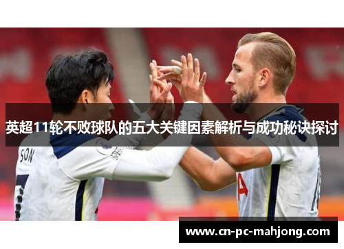 英超11轮不败球队的五大关键因素解析与成功秘诀探讨 英超11轮不败球队的五大关键因素解析与成功秘诀探讨