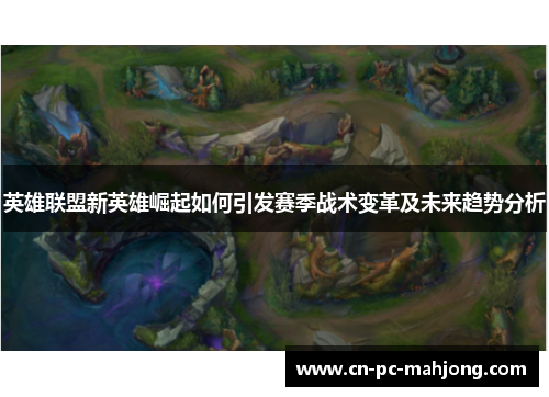 英雄联盟新英雄崛起如何引发赛季战术变革及未来趋势分析