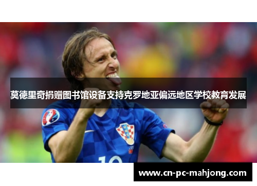 莫德里奇捐赠图书馆设备支持克罗地亚偏远地区学校教育发展