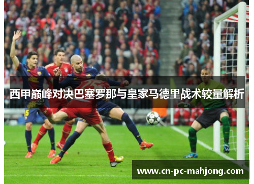 西甲巅峰对决巴塞罗那与皇家马德里战术较量解析