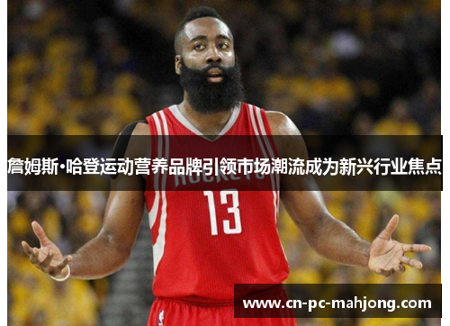 詹姆斯·哈登运动营养品牌引领市场潮流成为新兴行业焦点