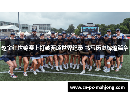 赵金红世锦赛上打破两项世界纪录 书写历史辉煌篇章