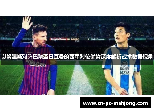 以努涅斯对阵巴黎圣日耳曼的西甲对位优势深度解析战术数据视角