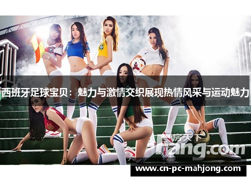 西班牙足球宝贝:魅力与激情交织展现热情风采与运动魅力 西班牙足球宝贝:魅力与激情交织展现热情风采与运动魅力