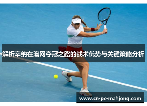解析辛纳在澳网夺冠之路的战术优势与关键策略分析