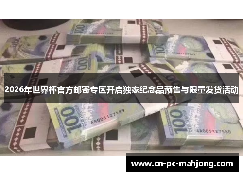 2026年世界杯官方邮寄专区开启独家纪念品预售与限量发货活动