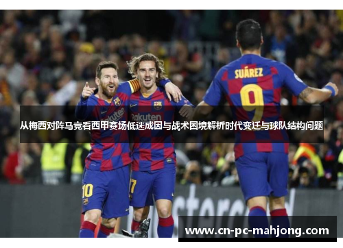 从梅西对阵马竞看西甲赛场低迷成因与战术困境解析时代变迁与球队结构问题