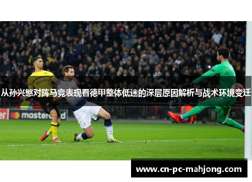 从孙兴慜对阵马竞表现看德甲整体低迷的深层原因解析与战术环境变迁 从孙兴慜对阵马竞表现看德甲整体低迷的深层原因解析与战术环境变迁