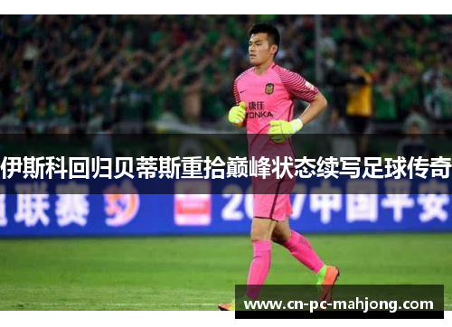 伊斯科回归贝蒂斯重拾巅峰状态续写足球传奇 伊斯科回归贝蒂斯重拾巅峰状态续写足球传奇