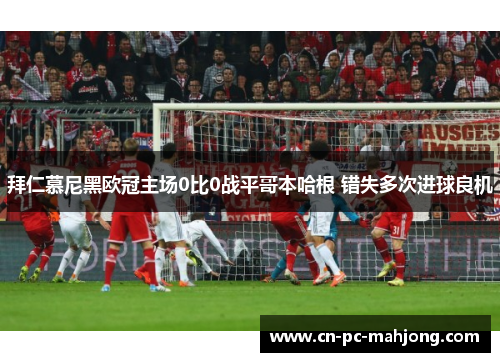 拜仁慕尼黑欧冠主场0比0战平哥本哈根 错失多次进球良机