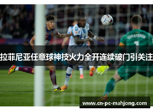 拉菲尼亚任意球神技火力全开连续破门引关注 拉菲尼亚任意球神技火力全开连续破门引关注