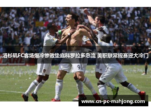 洛杉矶FC客场爆冷惨败垫底科罗拉多急流 美职联常规赛迎大冷门