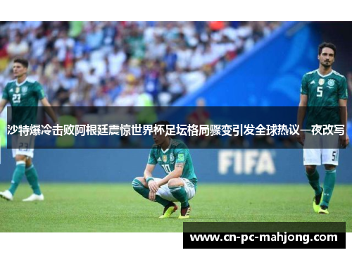 沙特爆冷击败阿根廷震惊世界杯足坛格局骤变引发全球热议一夜改写 沙特爆冷击败阿根廷震惊世界杯足坛格局骤变引发全球热议一夜改写