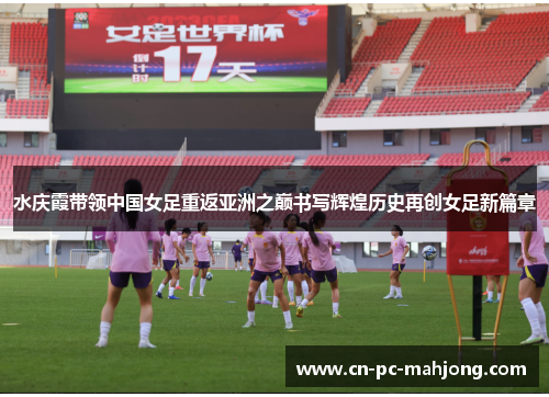 水庆霞带领中国女足重返亚洲之巅书写辉煌历史再创女足新篇章 水庆霞带领中国女足重返亚洲之巅书写辉煌历史再创女足新篇章