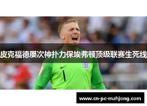 皮克福德屡次神扑力保埃弗顿顶级联赛生死线