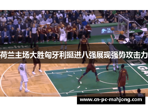 荷兰主场大胜匈牙利挺进八强展现强势攻击力