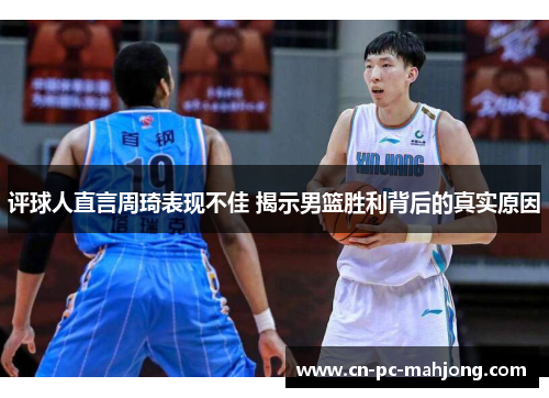 评球人直言周琦表现不佳 揭示男篮胜利背后的真实原因
