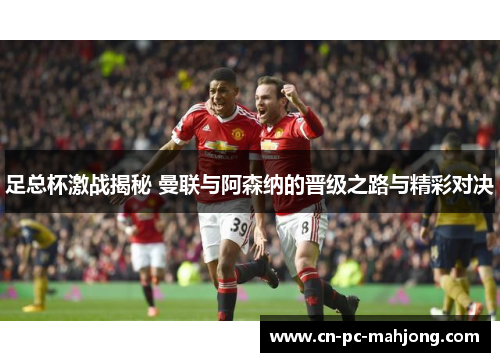 足总杯激战揭秘 曼联与阿森纳的晋级之路与精彩对决