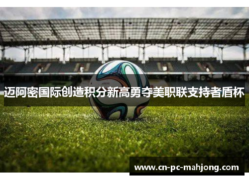 迈阿密国际创造积分新高勇夺美职联支持者盾杯
