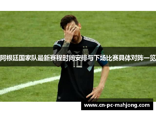 阿根廷国家队最新赛程时间安排与下场比赛具体对阵一览 阿根廷国家队最新赛程时间安排与下场比赛具体对阵一览