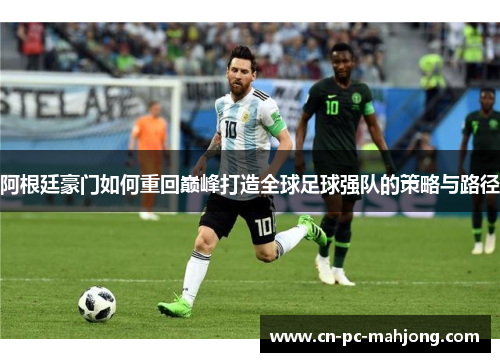 阿根廷豪门如何重回巅峰打造全球足球强队的策略与路径 阿根廷豪门如何重回巅峰打造全球足球强队的策略与路径