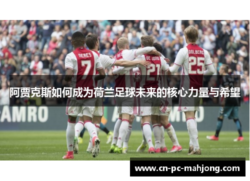 阿贾克斯如何成为荷兰足球未来的核心力量与希望