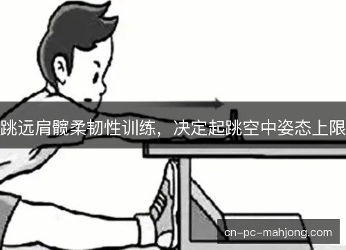 跳远肩髋柔韧性训练，决定起跳空中姿态上限
