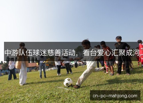 中游队伍球迷慈善活动，看台爱心汇聚成河