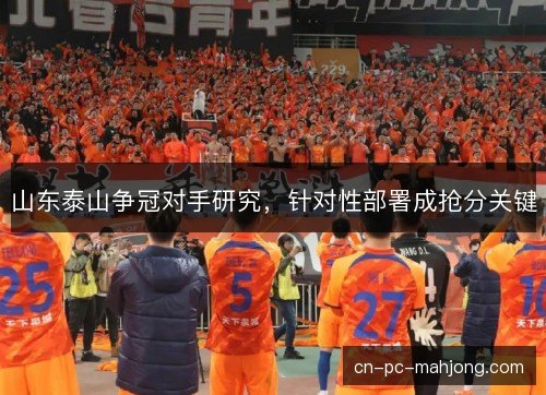山东泰山争冠对手研究，针对性部署成抢分关键
