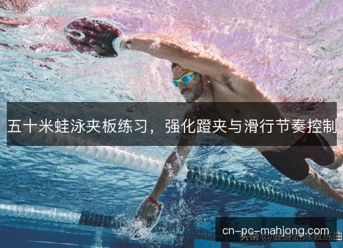 五十米蛙泳夹板练习，强化蹬夹与滑行节奏控制
