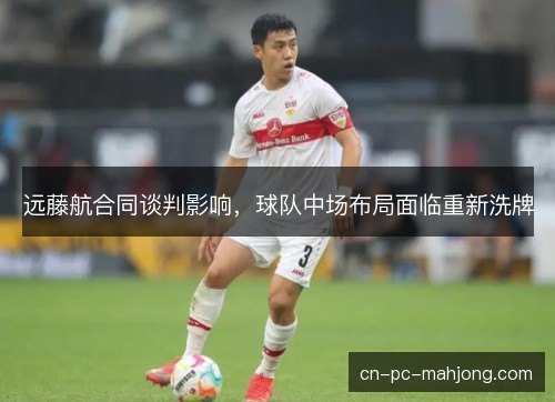 远藤航合同谈判影响，球队中场布局面临重新洗牌